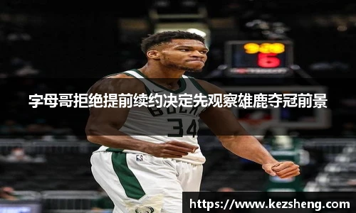 字母哥拒绝提前续约决定先观察雄鹿夺冠前景