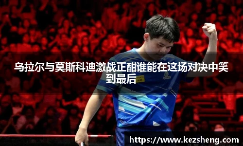 乌拉尔与莫斯科迪激战正酣谁能在这场对决中笑到最后