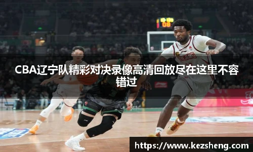 CBA辽宁队精彩对决录像高清回放尽在这里不容错过