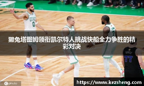 獭兔塔图姆领衔凯尔特人挑战快船全力争胜的精彩对决
