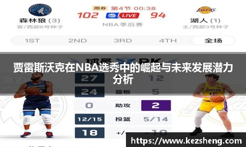 贾雷斯沃克在NBA选秀中的崛起与未来发展潜力分析