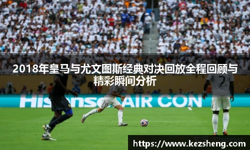 2018年皇马与尤文图斯经典对决回放全程回顾与精彩瞬间分析
